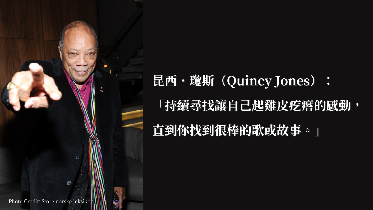 昆西．瓊斯：「持續尋找讓自己起雞皮疙瘩的感動，直到你找到很棒的歌或故事。」